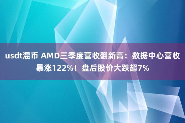 usdt混币 AMD三季度营收翻新高：数据中心营收暴涨122%！盘后股价大跌超7%